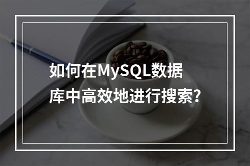 如何在MySQL数据库中高效地进行搜索?