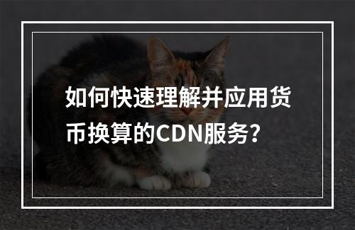如何快速理解并应用货币换算的CDN服务?