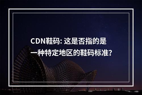 CDN鞋码: 这是否指的是一种特定地区的鞋码标准?