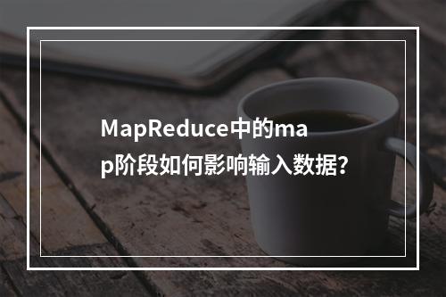 MapReduce中的map阶段如何影响输入数据?
