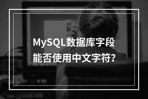 MySQL数据库字段能否使用中文字符?