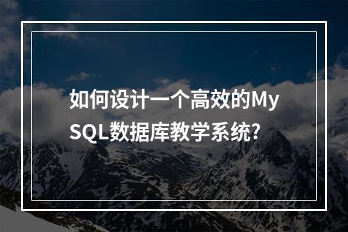 如何设计一个高效的MySQL数据库教学系统?