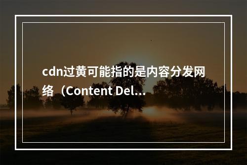 cdn过黄可能指的是内容分发网络(Content Delivery Network)在传输过程中出现了不当或敏感的内容。为了生成一个原创的疑问句标题,我们可以从