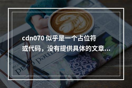 cdn070 似乎是一个占位符或代码,没有提供具体的文章上下文。为了生成一个原创的疑问句标题,我需要更多关于文章内容的信息。如果 cdn070 是文章的代号或者