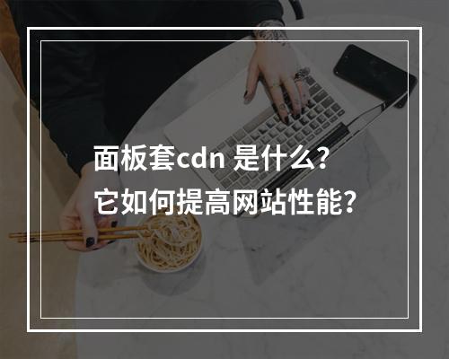 面板套cdn 是什么?它如何提高网站性能?