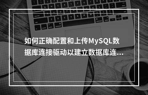 如何正确配置和上传MySQL数据库连接驱动以建立数据库连接串?