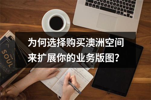 为何选择购买澳洲空间来扩展你的业务版图?