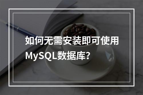 如何无需安装即可使用MySQL数据库?
