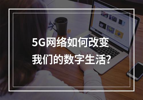5G网络如何改变我们的数字生活?
