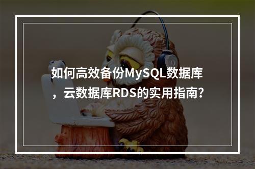 如何高效备份MySQL数据库,云数据库RDS的实用指南?
