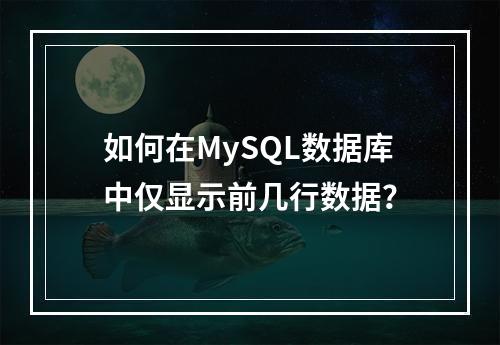 如何在MySQL数据库中仅显示前几行数据?