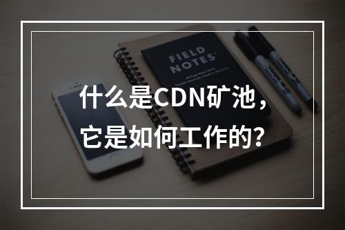 什么是CDN矿池,它是如何工作的?