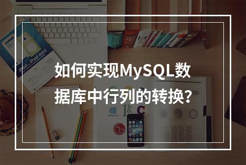 如何实现MySQL数据库中行列的转换?