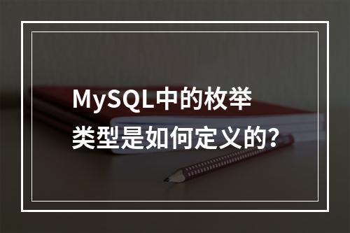 MySQL中的枚举类型是如何定义的?