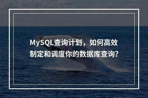 MySQL查询计划,如何高效制定和调度你的数据库查询?