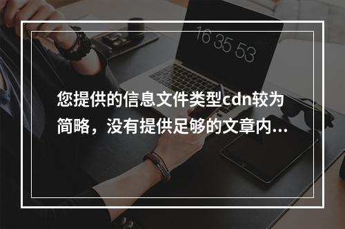 您提供的信息文件类型cdn较为简略,没有提供足够的文章内容或上下文来生成一个具体且相关的疑问句标题。不过,基于这个短语,我可以推测它可能与内容分发网络(CDN)