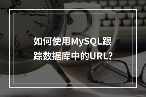 如何使用MySQL跟踪数据库中的URL?