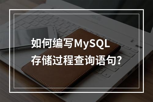 如何编写MySQL存储过程查询语句?