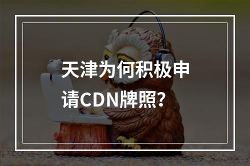 天津为何积极申请CDN牌照?