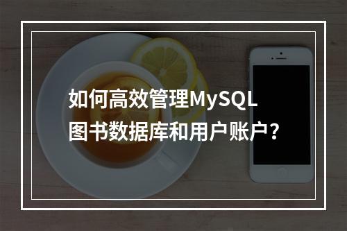 如何高效管理MySQL图书数据库和用户账户?
