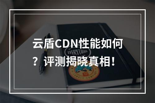 云盾CDN性能如何?评测揭晓真相!