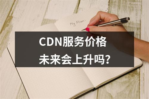 CDN服务价格未来会上升吗?