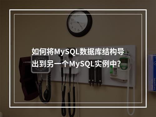 如何将MySQL数据库结构导出到另一个MySQL实例中?