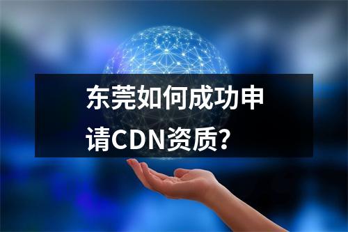 东莞如何成功申请CDN资质?