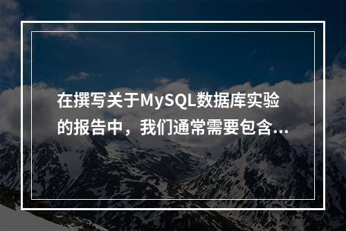 在撰写关于MySQL数据库实验的报告中,我们通常需要包含哪些关键内容?