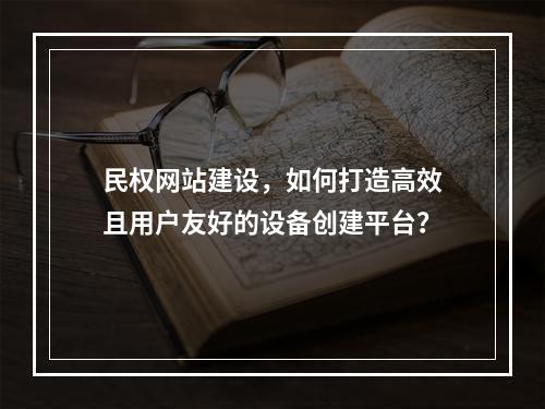 民权网站建设,如何打造高效且用户友好的设备创建平台?