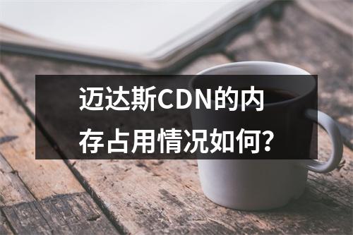 迈达斯CDN的内存占用情况如何?