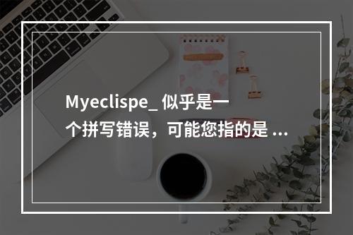 Myeclispe_ 似乎是一个拼写错误,可能您指的是 Eclipse,这是一款流行的集成开发环境(IDE),广泛用于Java和其他编程语言的开发。基于这个猜测