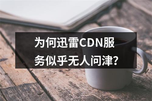 为何迅雷CDN服务似乎无人问津?