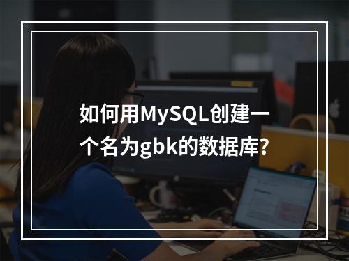 如何用MySQL创建一个名为gbk的数据库?