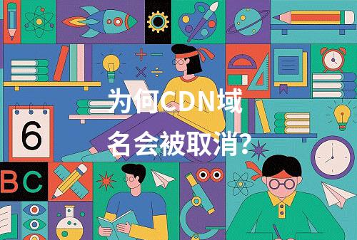 为何CDN域名会被取消?