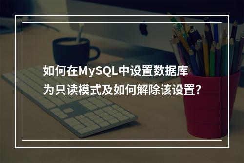 如何在MySQL中设置数据库为只读模式及如何解除该设置?