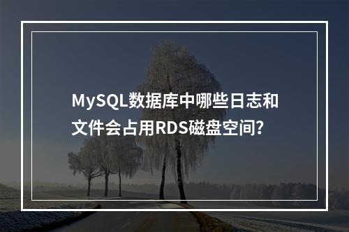 MySQL数据库中哪些日志和文件会占用RDS磁盘空间?