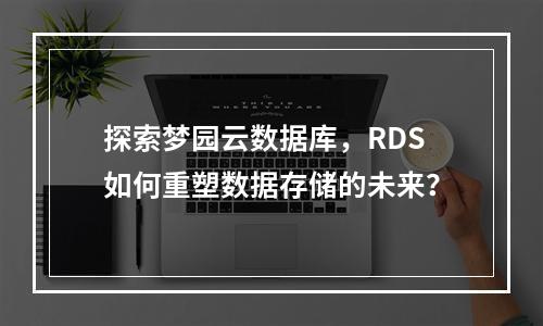 探索梦园云数据库,RDS如何重塑数据存储的未来?
