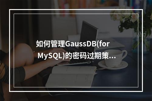 如何管理GaussDB(for MySQL)的密码过期策略?