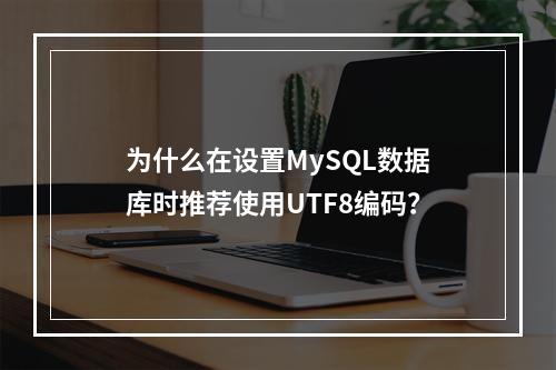 为什么在设置MySQL数据库时推荐使用UTF8编码?