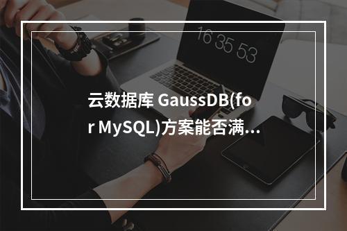 云数据库 GaussDB(for MySQL)方案能否满足企业级应用的高性能需求?