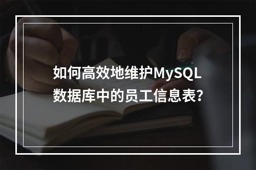 如何高效地维护MySQL数据库中的员工信息表?