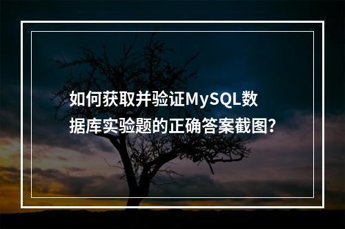 如何获取并验证MySQL数据库实验题的正确答案截图?