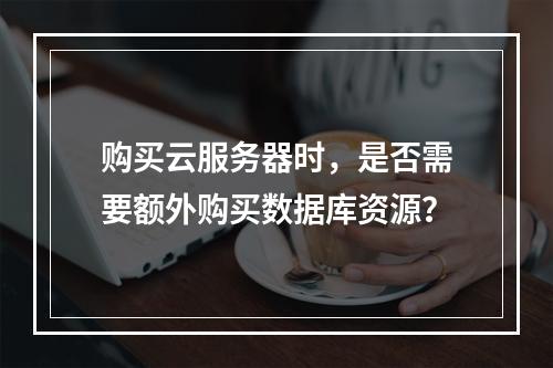 购买云服务器时,是否需要额外购买数据库资源?