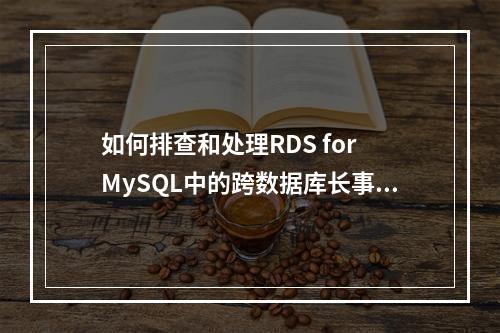 如何排查和处理RDS for MySQL中的跨数据库长事务问题?