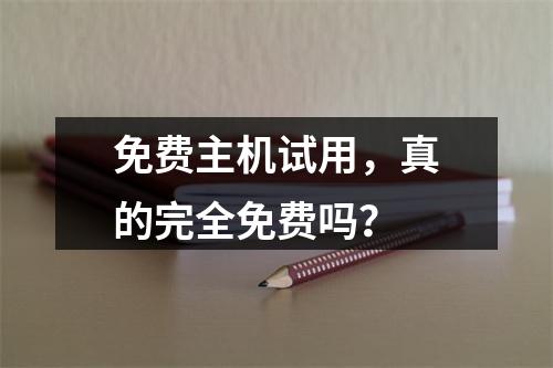 免费主机试用,真的完全免费吗?