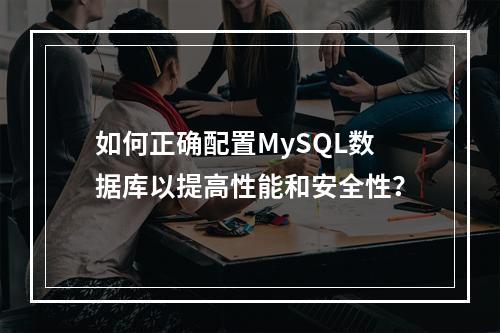 如何正确配置MySQL数据库以提高性能和安全性?