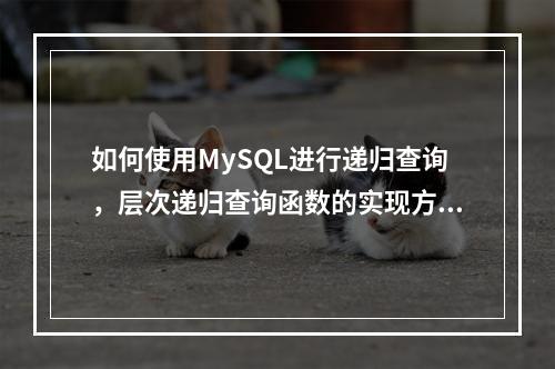 如何使用MySQL进行递归查询,层次递归查询函数的实现方法是什么?