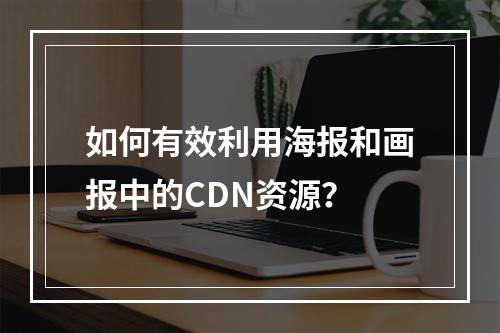 如何有效利用海报和画报中的CDN资源?