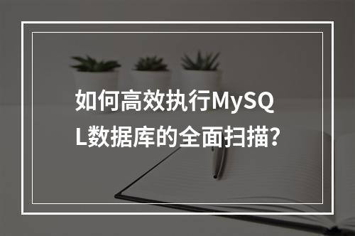 如何高效执行MySQL数据库的全面扫描?